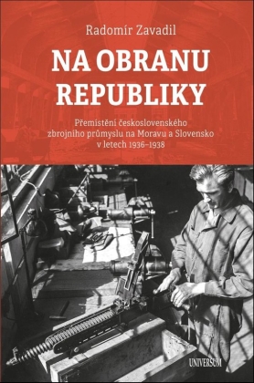 Na obranu republiky - Přemístění československého zbrojního průmyslu na Moravu a Slovensko v letech 1936-1938